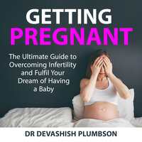 Getting Pregnant: The Ultimate Guide to Overcoming Infertility and Fulfil Your Dream of Having a Baby - Dr Devashish Plumbson