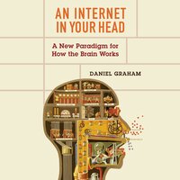 An Internet in Your Head: A New Paradigm for How the Brain Works - Daniel Graham