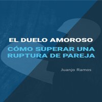 El duelo amoroso. Cómo superar una ruptura de pareja - Juanjo Ramos