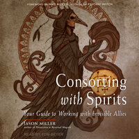 Consorting with Spirits: Your Guide to Working with Invisible Allies - Jason Miller