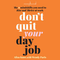Don't Quit Your Day Job: The 6 Mindshifts You Need to Rise and Thrive at Work - Wendy Paris, Aliza Knox