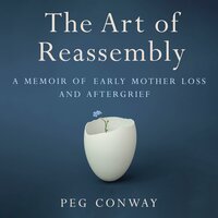 The Art of Reassembly: A Memoir of Early Mother Loss and Aftergrief - Peg Conway