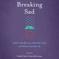 Breaking Sad: What to Say After Loss, What Not to Say, and When to Just Show Up - Jennifer Jones, Shelly Fisher