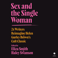 Sex and the Single Woman: 24 Writers Reimagine Helen Gurley Brown's Cult Classic - Eliza Smith, Haley Swanson
