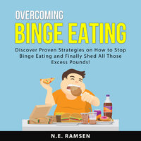 Overcoming Binge Eating: Discover Proven Strategies on How to Stop Binge Eating and Finally Shed All Those Excess Pounds!
