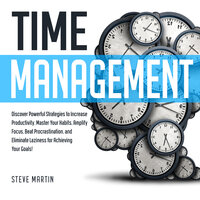 Time Management: Discover Powerful Strategies to Increase Productivity, Master Your Habits, Amplify Focus, Beat Procrastination, and Eliminate Laziness for Achieving Your Goals! - Steve Martin