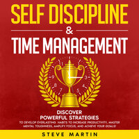 Self Discipline & Time Management: Discover Powerful Strategies to Develop Everlasting Habits to Increase Productivity, Master Mental Toughness, Amplify Focus, and Achieve Your Goals! - Steve Martin