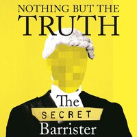 Nothing But The Truth: Stories of Crime, Guilt and the Loss of Innocence - The Secret Barrister