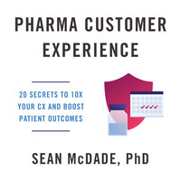 Pharma Customer Experience: 20 Secrets to 10X Your CX & Boost Patient Outcomes - Sean McDade