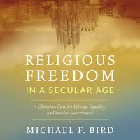 Religious Freedom in a Secular Age: A Christian Case for Liberty, Equality, and Secular Government - Michael F. Bird
