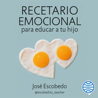 Recetario emocional para educar a tu hijo: Cultiva su autoestima, resiliencia y empatía - José Escobedo