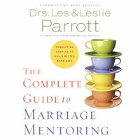 The Complete Guide to Marriage Mentoring: Connecting Couples to Build Better Marriages - Les and Leslie Parrott