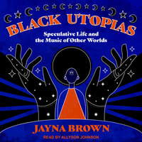 Black Utopias: Speculative Life and the Music of Other Worlds - Jayna Brown