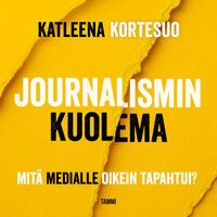Journalismin kuolema: Mitä medialle oikein tapahtui? - Katleena Kortesuo