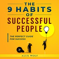 The 9 Habits of Successful People: The Perfect Guide for Success - Alex Wolf