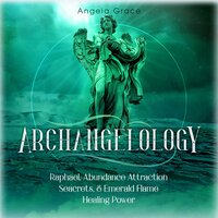 Archangelology: Raphael, Abundance Attraction Secrets, & Emerald Flame Healing Power - Angela Grace