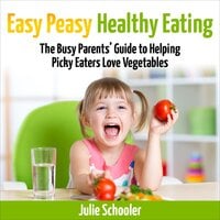 Easy Peasy Healthy Eating: The Busy Parents’ Guide to Helping Picky Eaters Love Vegetables