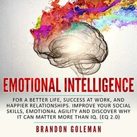 Emotional Intelligence: For a Better Life, Success at Work, and Happier Relationships. Improve Your Social Skills, Emotional Agility and Discover Why it Can Matter More Than IQ. (EQ 2.0) - Brandon Goleman