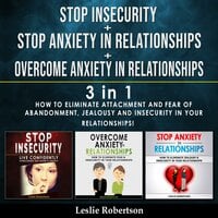 STOP INSECURITY + STOP ANXIETY IN RELATIONSHIPS + OVERCOME ANXIETY IN RELATIONSHIPS - 3 in 1: How to Eliminate Attachment and Fear of Abandonment, Jealousy and Insecurity in Your Relationships!