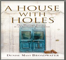 A House With Holes: One Marriage Journey in a Charleston Renovation - Denise Mast Broadwater
