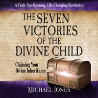 The Seven Victories of the Divine Child: Claiming Your Divine Inheritance - Michael Jones
