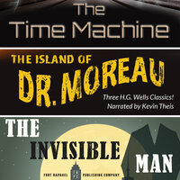 The Time Machine, The Island of Dr. Moreau, The Invisible Man - Unabridged: Three H.G. Wells Classics! - H.G. Wells