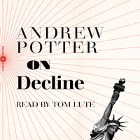 On Decline: Stagnation, Nostalgia, and Why Every Year is the Worst One Ever - Andrew Potter