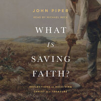 What Is Saving Faith?: Reflections on Receiving Christ as a Treasure - John Piper
