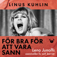 För bra för att vara sann : Lena Junoffs osannolika liv och karriär - Linus Kuhlin