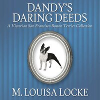 Dandy's Daring Deeds: A Victorian San Francisco Boston Terrier Collection - M. Louisa Locke