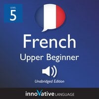 Learn French - Level 5: Upper Beginner French, Volume 1: Lessons 1-25