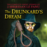 The Complete Ghost Stories of J. Sheridan Le Fanu, Vol. 8 of 30: The Drunkard's Dream (Unabridged) - J. Sheridan Le Fanu