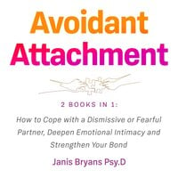 Avoidant Attachment: 2 Books in 1: How to Cope with a Dismissive or Fearful Partner, Deepen Emotional Intimacy and Strengthen Your Bond - Janis Bryans Psy.D