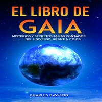 El Libro de Gaia: Misterios y Secretos Jamás Contados del Universo y de Dios - Charles Dawson