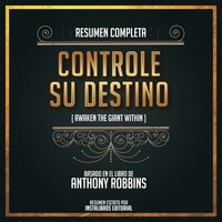 Resumen Completo: Controle Su Destino (Awaken The Giant Within) - Basado En El Libro De Anthony Robbins - Instalibros Editorial