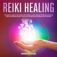 Reiki Healing: The Beginner's Guide to Heal Through Reiki Meditation, Achieve Spiritual Mindfulness, Awakening Chakras and Eliminate Anxiety. Improve Your Life With This Self-Healing and Self-Help Guide - Marcus Ruiz