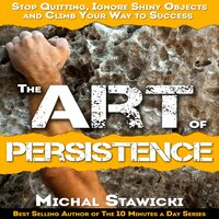 The Art of Persistence: Stop Quitting, Ignore Shiny Objects and Climb Your Way to Success - Michal Stawicki