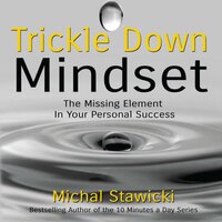 Trickle Down Mindset: The Missing Element In Your Personal Success - Michal Stawicki