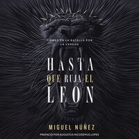 Hasta que ruja el León: Firmes en la batalla por la verdad - Miguel Núñez Dr.