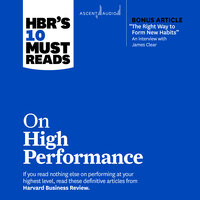 HBR's 10 Must Reads on High Performance (with bonus article "The Right Way to Form New Habits” An interview with James Clear) - Harvard Business Review