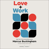 Love + Work: How to Find What You Love, Love What You Do, and Do It for the Rest of Your Life - Marcus Buckingham