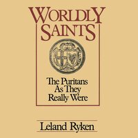 Worldly Saints: The Puritans as They Really Were - Leland Ryken