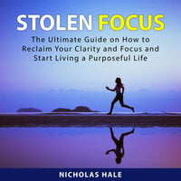 Stolen Focus: The Ultimate Guide on How to Reclaim Your Clarity and Focus and Start Living a Purposeful Life - Nicholas Hale