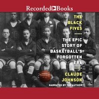The Black Fives: The Epic Story of Basketball’s Forgotten Era - Claude Johnson