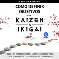 Como Definir Objetivos com Kaizen & Ikigai: Foque, Cure a Procrastinação & Aumente sua Produtividade Pessoal (Alcance o Sucesso com Disciplina e Bons Hábitos) - Anthony Raymond