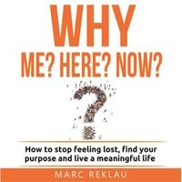 Why Me? Why Here? Why Now?: How to stop feeling lost, find your purpose and live a meaningful life - Marc Reklau