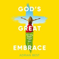 God's Great Embrace: Discovering Deeper Intimacy with Jesus - Adrian Best