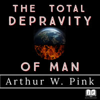 The Total Depravity of Man - Arthur W. Pink