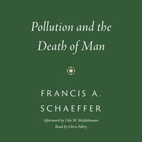 Pollution and the Death of Man - Francis A. Schaeffer, Udo W. Middelmann