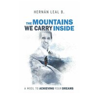 The Mountains we carry inside: A model to achieving your dreams - Hernán Leal
